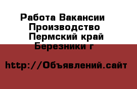 Работа Вакансии - Производство. Пермский край,Березники г.